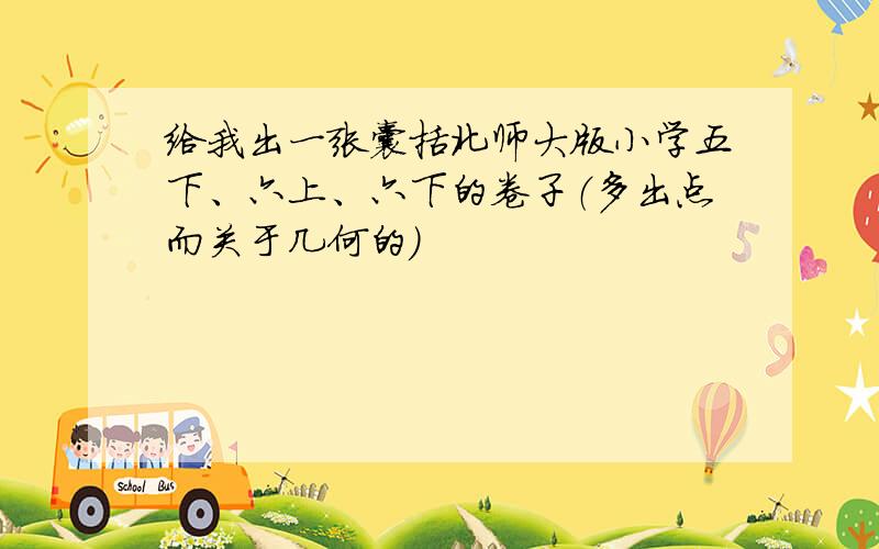 给我出一张囊括北师大版小学五下、六上、六下的卷子（多出点而关于几何的）