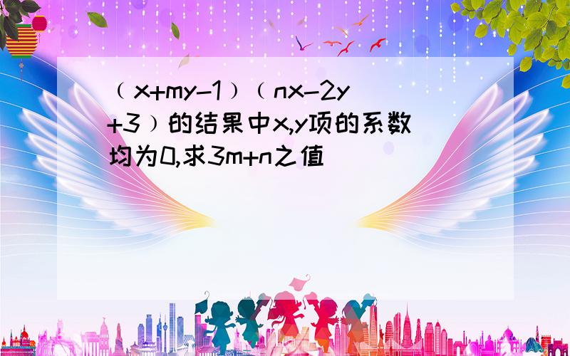 ﹙x+my-1﹚﹙nx-2y+3﹚的结果中x,y项的系数均为0,求3m+n之值