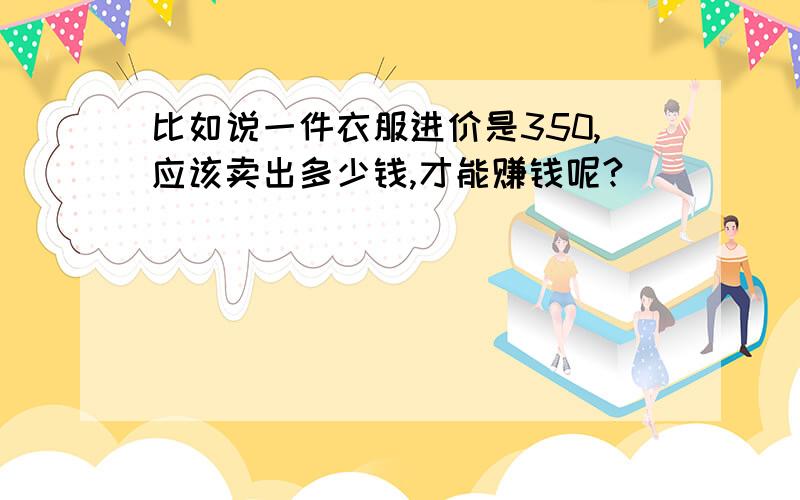 比如说一件衣服进价是350,应该卖出多少钱,才能赚钱呢?