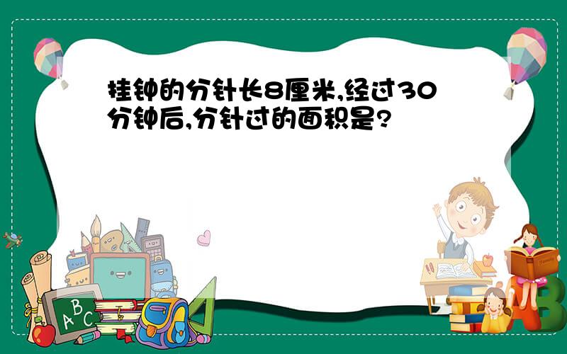 挂钟的分针长8厘米,经过30分钟后,分针过的面积是?