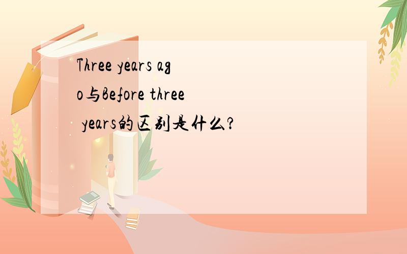 Three years ago与Before three years的区别是什么?