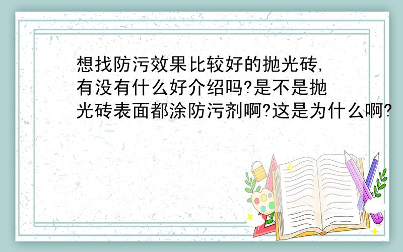 想找防污效果比较好的抛光砖,有没有什么好介绍吗?是不是抛光砖表面都涂防污剂啊?这是为什么啊?