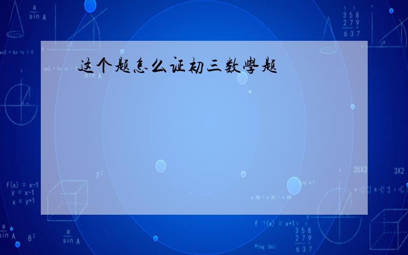 这个题怎么证初三数学题