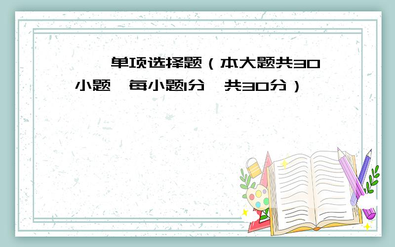 一、单项选择题（本大题共30小题,每小题1分,共30分）