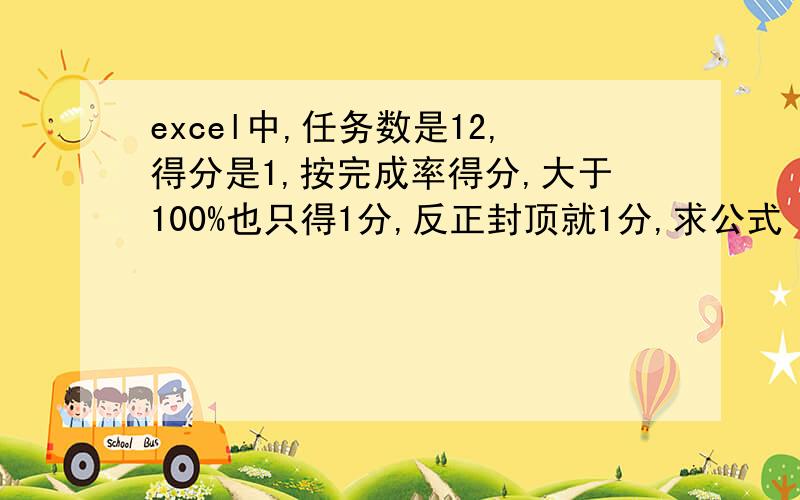 excel中,任务数是12,得分是1,按完成率得分,大于100%也只得1分,反正封顶就1分,求公式