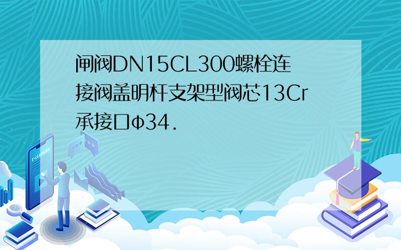 闸阀DN15CL300螺栓连接阀盖明杆支架型阀芯13Cr承接口φ34.