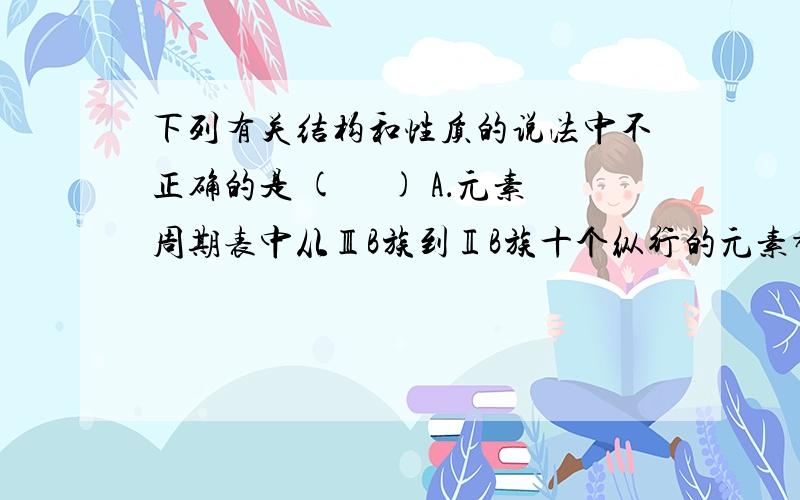 下列有关结构和性质的说法中不正确的是 (　 ) A．元素周期表中从ⅢB族到ⅡB族十个纵行的元素都是金属元素 B．碱性：N