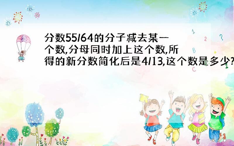 分数55/64的分子减去某一个数,分母同时加上这个数,所得的新分数简化后是4/13,这个数是多少?