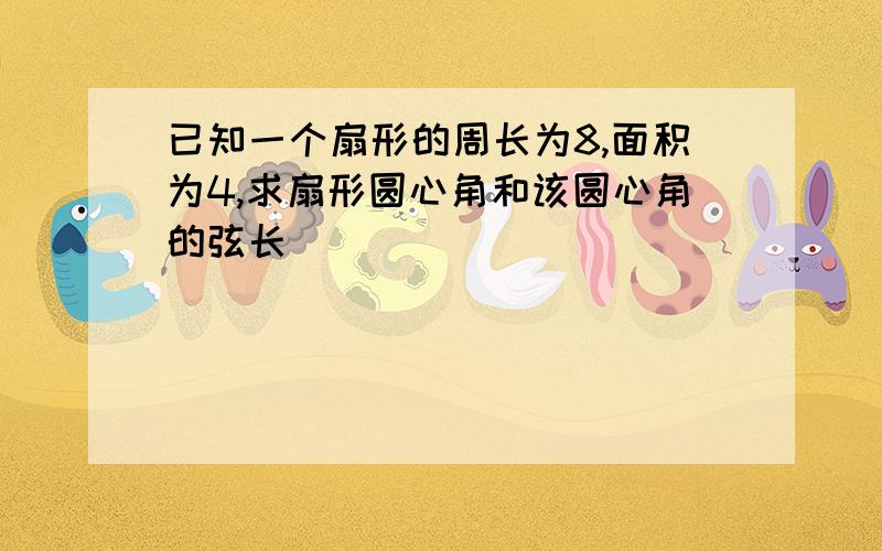 已知一个扇形的周长为8,面积为4,求扇形圆心角和该圆心角的弦长