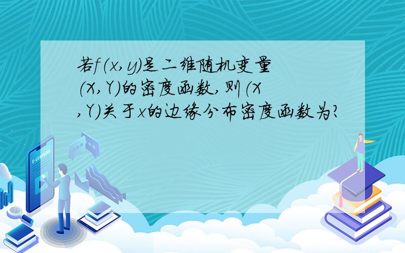 若f（x,y)是二维随机变量（X,Y)的密度函数,则（X,Y）关于x的边缘分布密度函数为?