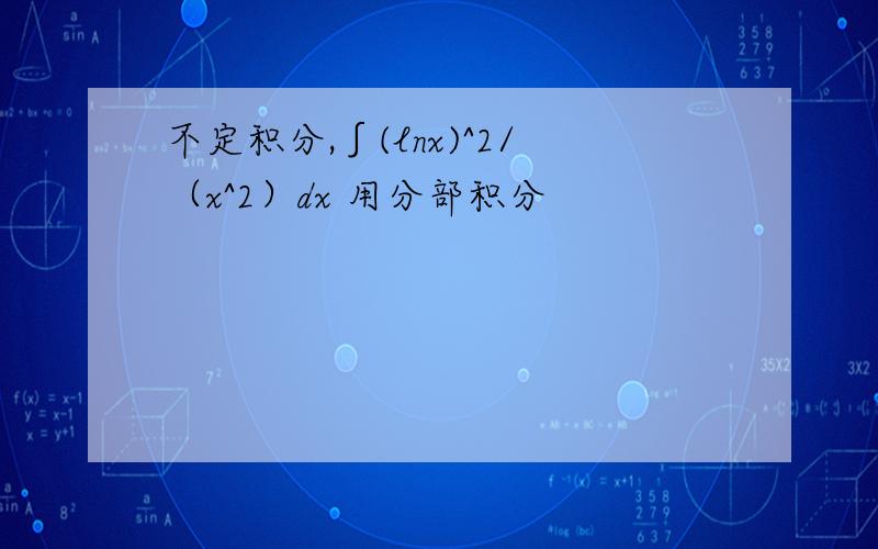 不定积分,∫(lnx)^2/（x^2）dx 用分部积分