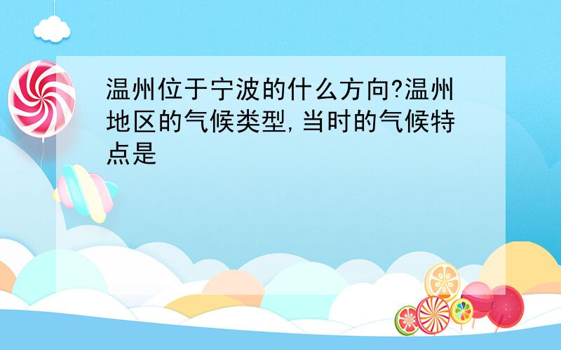 温州位于宁波的什么方向?温州地区的气候类型,当时的气候特点是