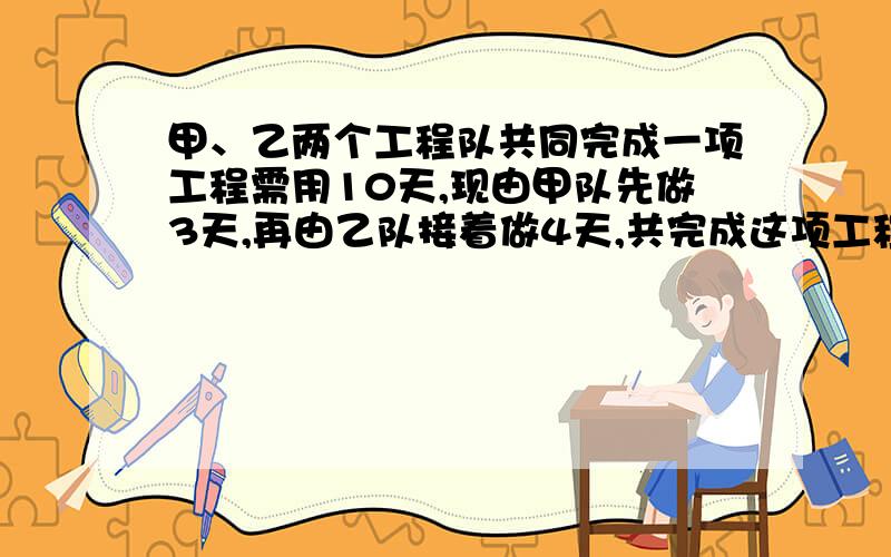 甲、乙两个工程队共同完成一项工程需用10天,现由甲队先做3天,再由乙队接着做4天,共完成这项工程的八...