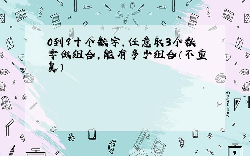 0到9十个数字,任意取3个数字做组合,能有多少组合（不重复）