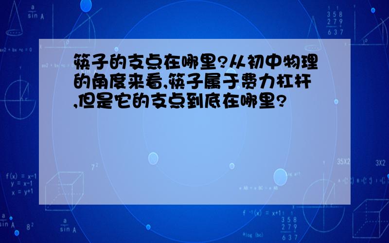 筷子的支点在哪里?从初中物理的角度来看,筷子属于费力杠杆,但是它的支点到底在哪里?