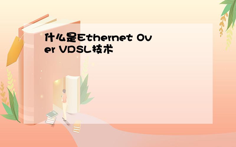 什么是Ethernet Over VDSL技术