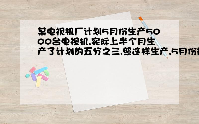 某电视机厂计划5月份生产5000台电视机,实际上半个月生产了计划的五分之三,照这样生产,5月份能生产电视机多少台