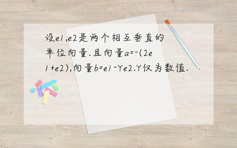 设e1,e2是两个相互垂直的单位向量.且向量a=-(2e1+e2),向量b=e1-Ye2.Y仅为数值.