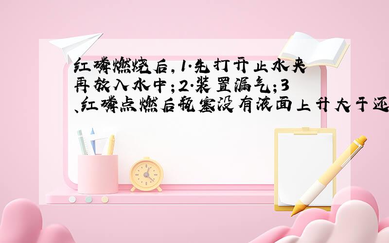 红磷燃烧后,1.先打开止水夹再放入水中；2.装置漏气；3、红磷点燃后瓶塞没有液面上升大于还是小于1/5