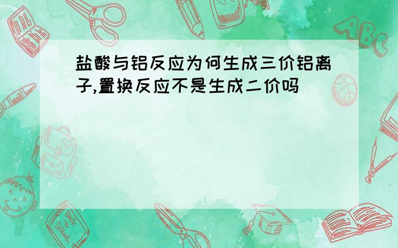 盐酸与铝反应为何生成三价铝离子,置换反应不是生成二价吗