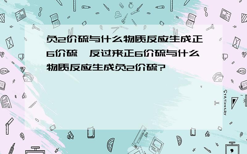 负2价硫与什么物质反应生成正6价硫,反过来正6价硫与什么物质反应生成负2价硫?