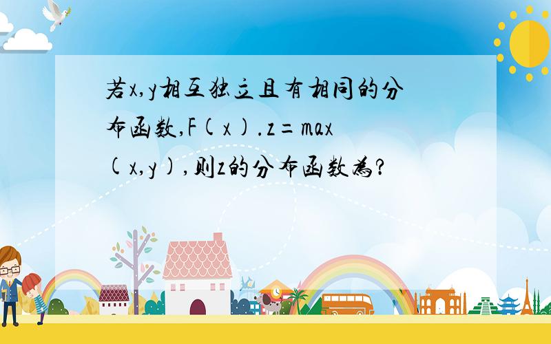 若x,y相互独立且有相同的分布函数,F(x).z=max(x,y),则z的分布函数为?