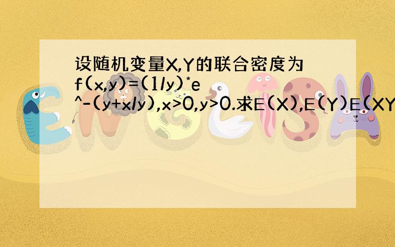 设随机变量X,Y的联合密度为f(x,y)=(1/y)*e^-(y+x/y),x>0,y>0.求E(X),E(Y)E(XY