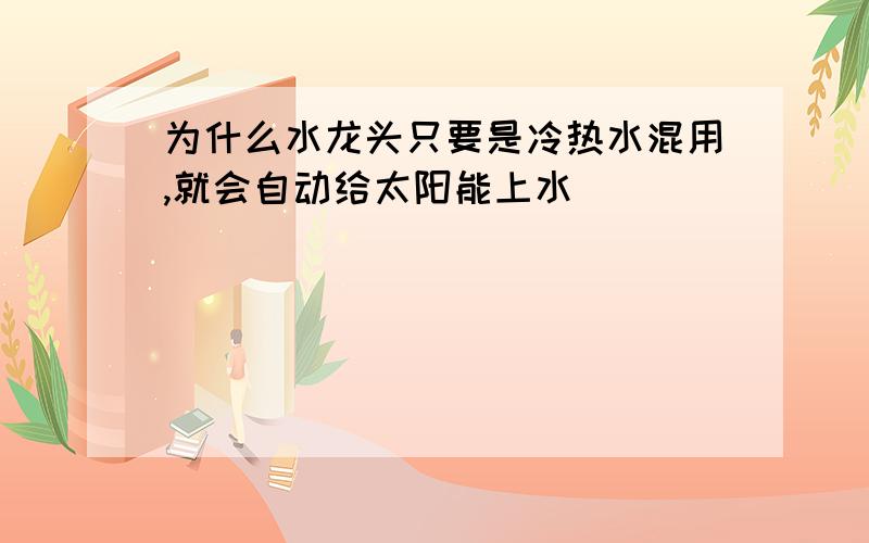 为什么水龙头只要是冷热水混用,就会自动给太阳能上水