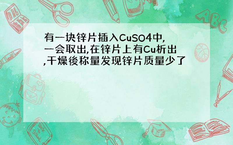 有一块锌片插入CuSO4中,一会取出,在锌片上有Cu析出,干燥後称量发现锌片质量少了