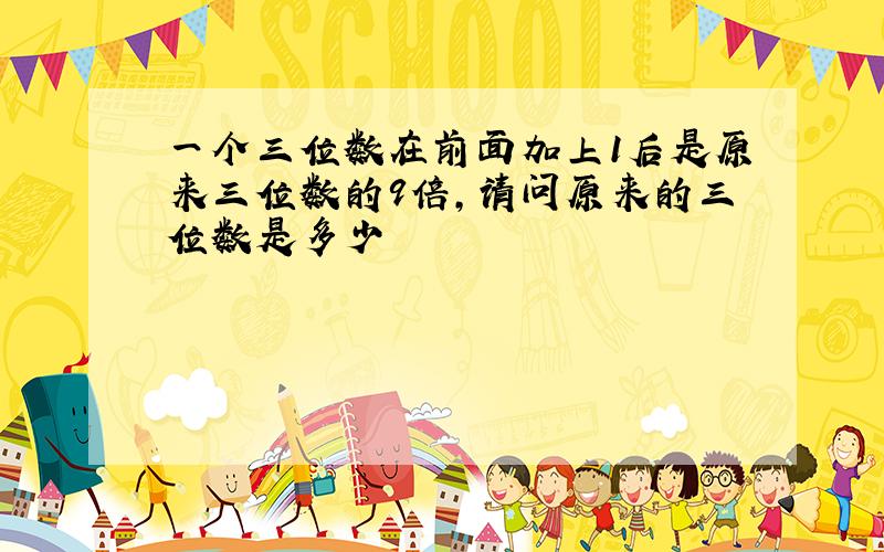 一个三位数在前面加上1后是原来三位数的9倍,请问原来的三位数是多少