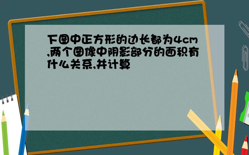 下图中正方形的边长都为4cm,两个图像中阴影部分的面积有什么关系,并计算