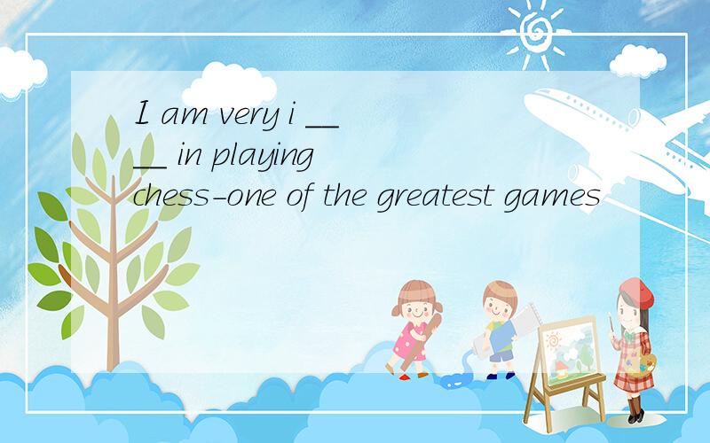 I am very i ____ in playing chess-one of the greatest games