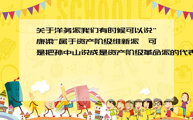 关于洋务派我们有时候可以说“康梁”属于资产阶级维新派,可是把孙中山说成是资产阶级革命派的代表.那么洋务派可是说成是资产阶