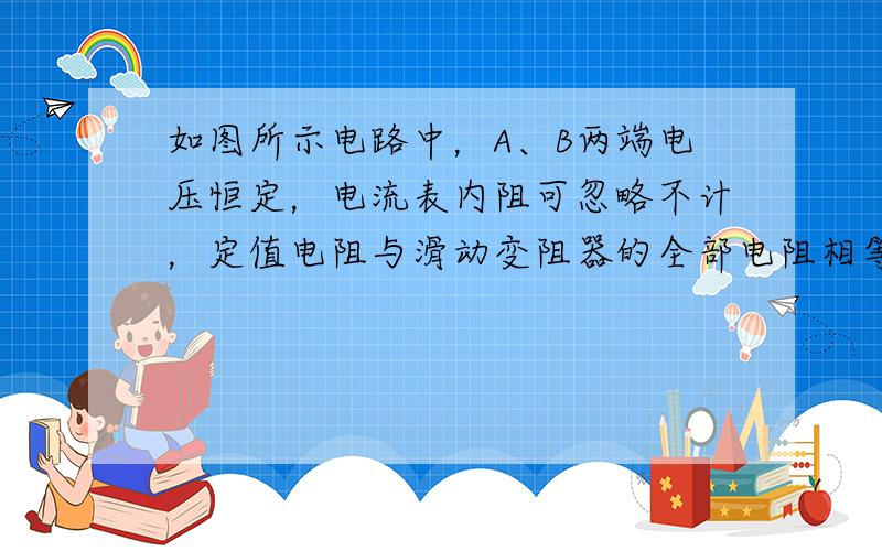 如图所示电路中，A、B两端电压恒定，电流表内阻可忽略不计，定值电阻与滑动变阻器的全部电阻相等，均为R，当滑动键P从变阻器