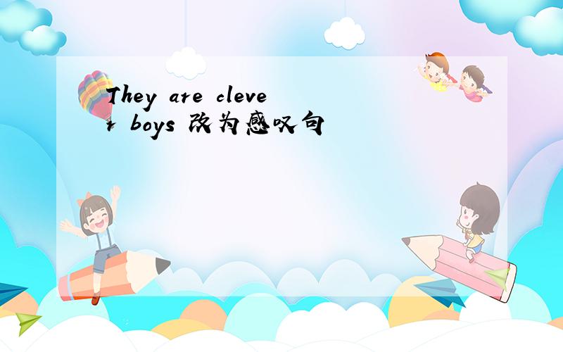 They are clever boys 改为感叹句