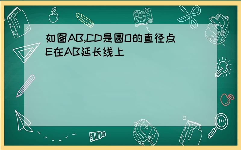 如图AB,CD是圆O的直径点E在AB延长线上