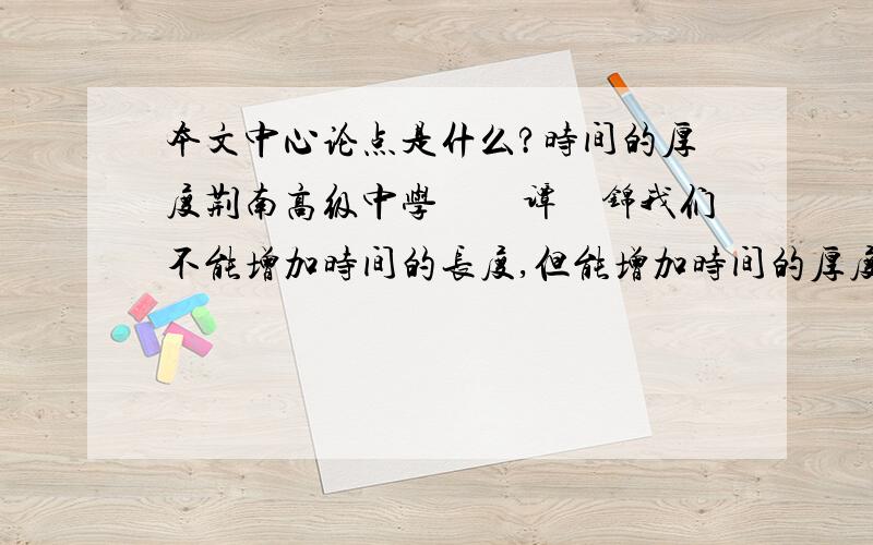 本文中心论点是什么?时间的厚度荆南高级中学　　谭　锦我们不能增加时间的长度,但能增加时间的厚度.——题记大漠孤烟,长河落