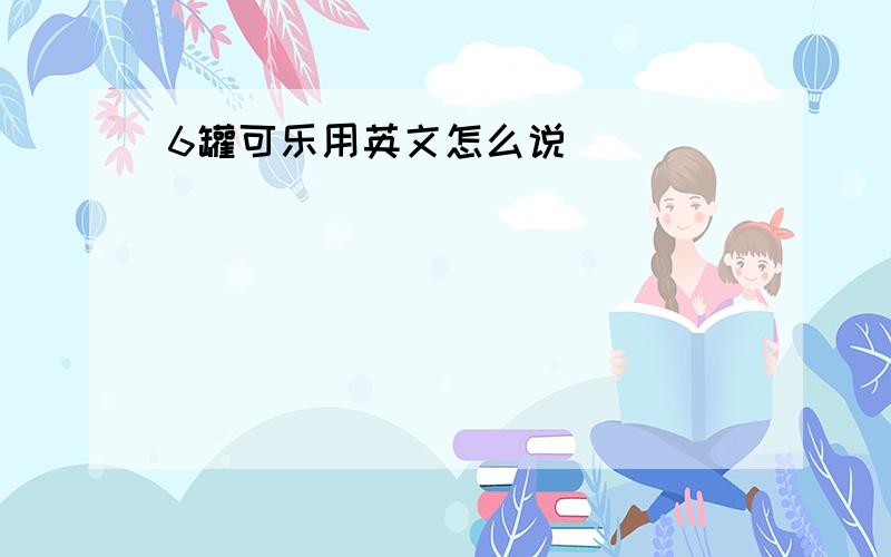 6罐可乐用英文怎么说