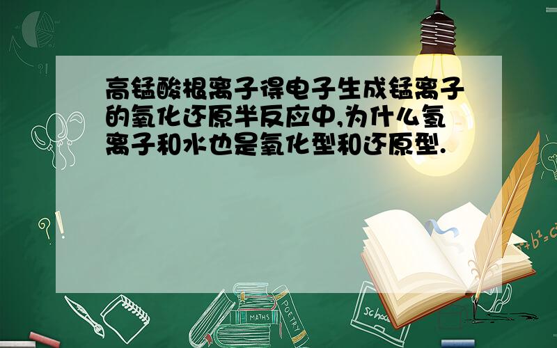 高锰酸根离子得电子生成锰离子的氧化还原半反应中,为什么氢离子和水也是氧化型和还原型.