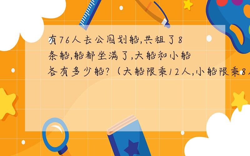 有76人去公园划船,共租了8条船,船都坐满了,大船和小船各有多少船?（大船限乘12人,小船限乘8人）