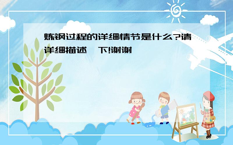 炼钢过程的详细情节是什么?请详细描述一下!谢谢