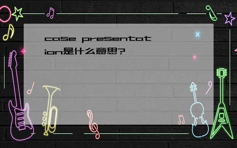 case presentation是什么意思?