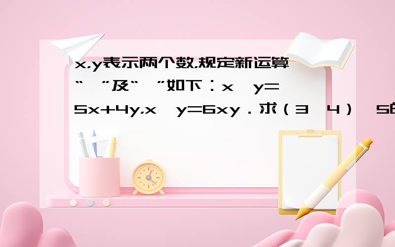 x，y表示两个数，规定新运算“※”及“○”如下：x※y=5x+4y，x○y=6xy．求（3※4）○5的值．