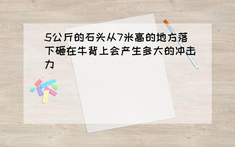 5公斤的石头从7米高的地方落下砸在牛背上会产生多大的冲击力