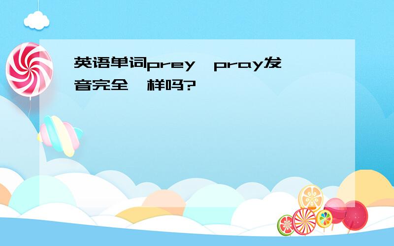 英语单词prey,pray发音完全一样吗?