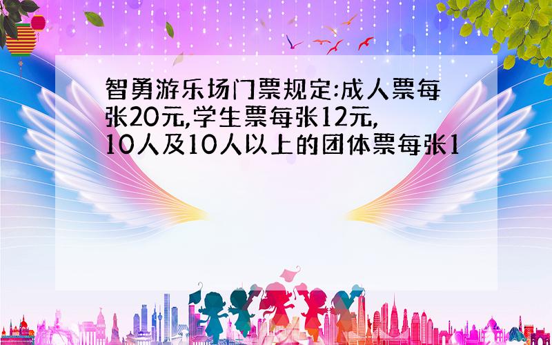 智勇游乐场门票规定:成人票每张20元,学生票每张12元,10人及10人以上的团体票每张1