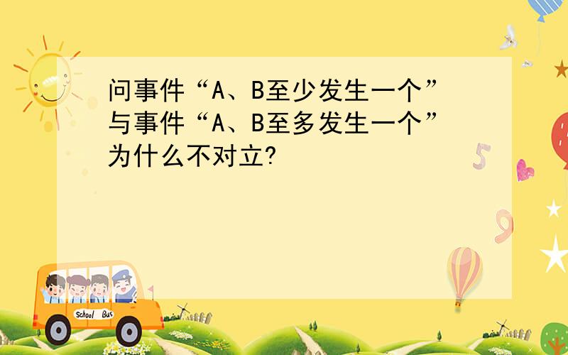 问事件“A、B至少发生一个”与事件“A、B至多发生一个”为什么不对立?