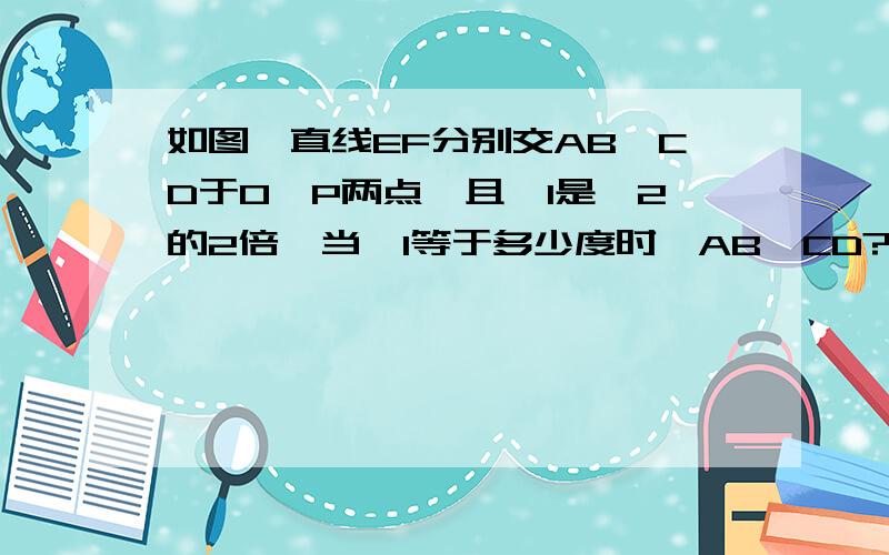 如图,直线EF分别交AB,CD于O,P两点,且∠1是∠2的2倍,当∠1等于多少度时,AB‖CD?