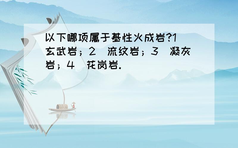 以下哪项属于基性火成岩?1　玄武岩；2　流纹岩；3　凝灰岩；4　花岗岩.