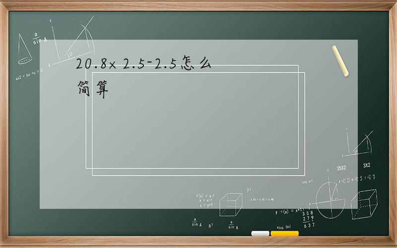 20.8×2.5-2.5怎么简算